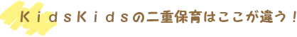 KidsKidsの二重保育はここが違う!